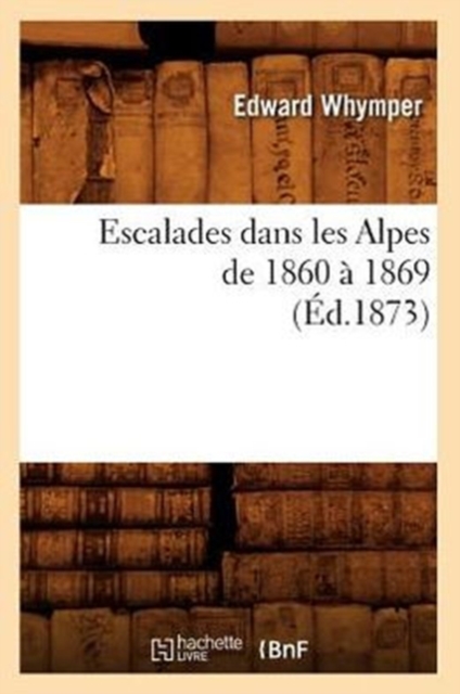 Escalades Dans Les Alpes de 1860 ? 1869 (?d.1873), Paperback / softback Book