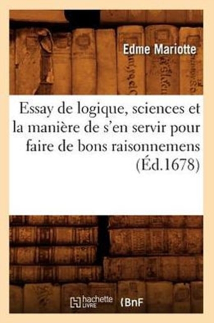 Essay de Logique, Sciences Et La Mani?re de s'En Servir Pour Faire de Bons Raisonnemens (?d.1678), Paperback / softback Book