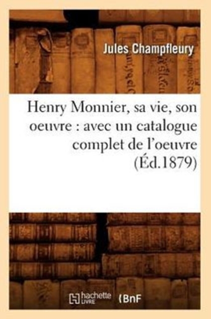 Henry Monnier, Sa Vie, Son Oeuvre: Avec Un Catalogue Complet de l'Oeuvre (?d.1879), Paperback / softback Book