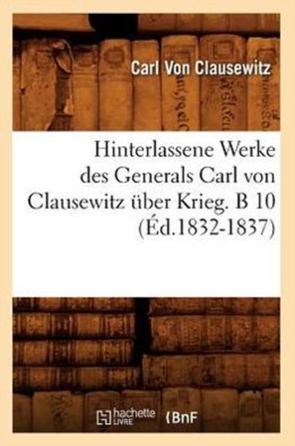 Hinterlassene Werke Des Generals Carl Von Clausewitz ?ber Krieg. B 10 (?d.1832-1837), Paperback / softback Book