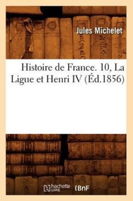 Histoire de France. 10, La Ligue Et Henri IV (?d.1856), Paperback / softback Book