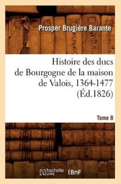 Histoire Des Ducs de Bourgogne de la Maison de Valois, 1364-1477. Tome 8 (?d.1826), Paperback / softback Book