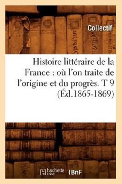 Histoire Litt?raire de la France: O? l'On Traite de l'Origine Et Du Progr?s. T 9 (?d.1865-1869), Paperback / softback Book