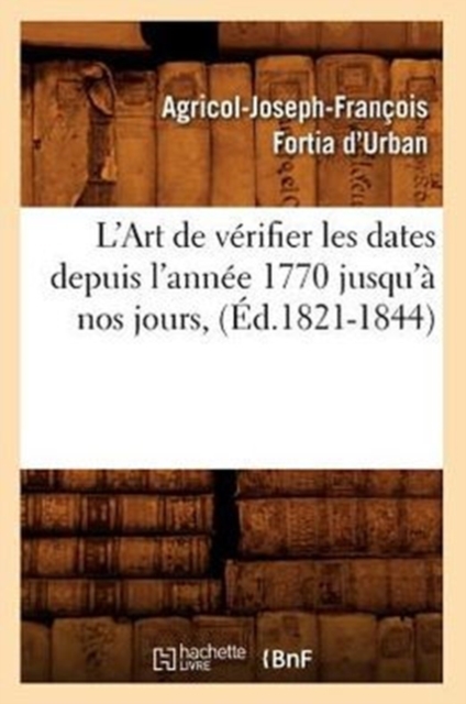 L'Art de Verifier Les Dates Depuis l'Annee 1770 Jusqu'a Nos Jours, (Ed.1821-1844), Paperback / softback Book