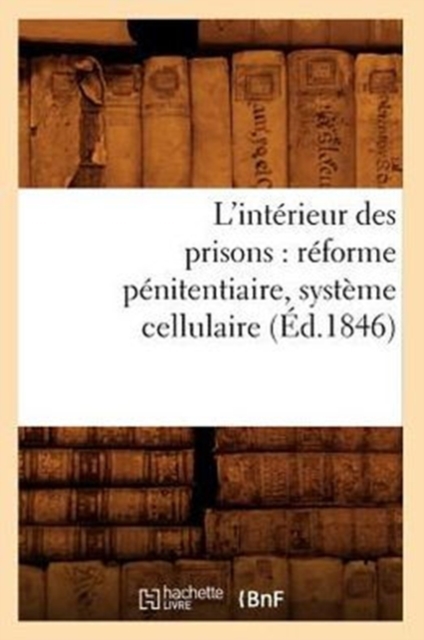 L'Interieur Des Prisons: Reforme Penitentiaire, Systeme Cellulaire (Ed.1846), Paperback / softback Book