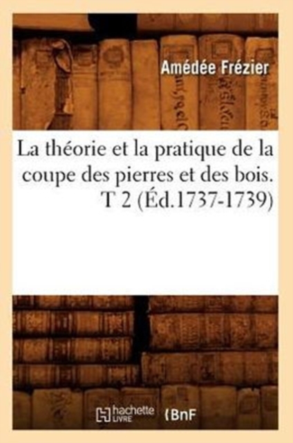 La Th?orie Et La Pratique de la Coupe Des Pierres Et Des Bois. T 2 (?d.1737-1739), Paperback / softback Book