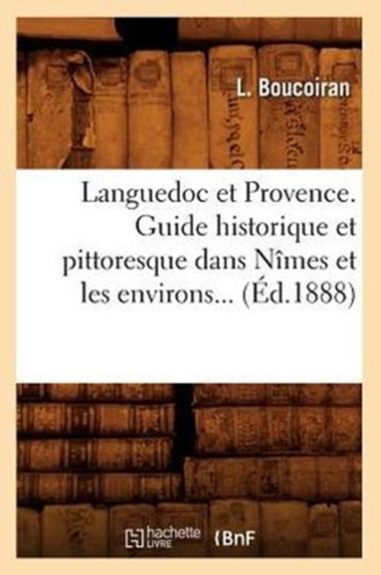 Languedoc Et Provence. Guide Historique Et Pittoresque Dans Nimes Et Les Environs (Ed.1888), Paperback / softback Book