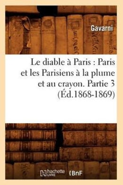 Le Diable A Paris: Paris Et Les Parisiens A La Plume Et Au Crayon. Partie 3 (Ed.1868-1869), Paperback / softback Book