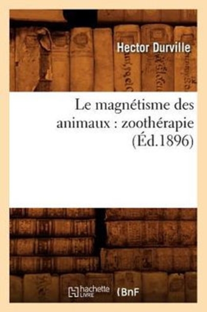 Le Magn?tisme Des Animaux: Zooth?rapie (?d.1896), Paperback / softback Book