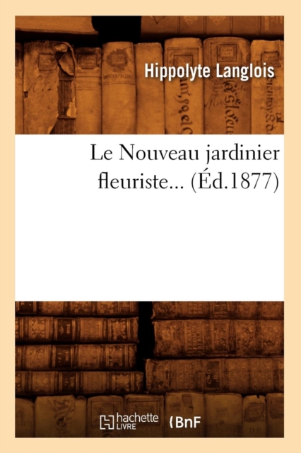 Le Nouveau Jardinier Fleuriste (?d.1877), Paperback / softback Book