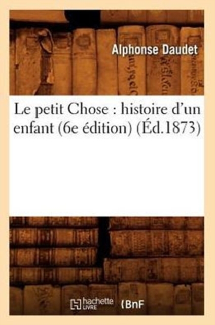 Le Petit Chose: Histoire d'Un Enfant (6e ?dition) (?d.1873), Paperback / softback Book