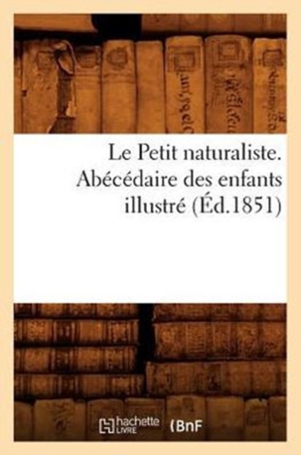 Le Petit Naturaliste. Abecedaire Des Enfants Illustre (Ed.1851), Paperback / softback Book