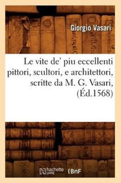Le Vite De' Piu Eccellenti Pittori, Scultori, E Architettori, Scritte Da M. G. Vasari, (?d.1568), Paperback / softback Book