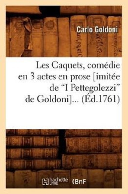 Les Caquets, Com?die En 3 Actes En Prose (Imit?e de I Pettegolezzi de Goldoni) (Ed.1761), Paperback / softback Book