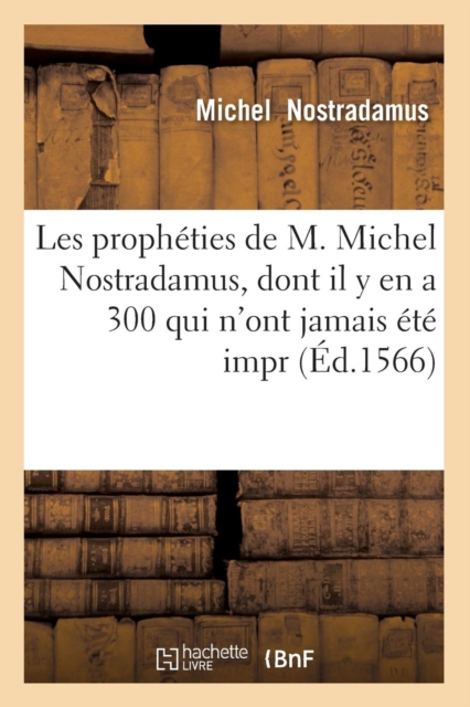 Les propheties de M. Michel Nostradamus, dont il y en a 300 qui n'ont jamais ete impr (Ed.1566), Paperback / softback Book