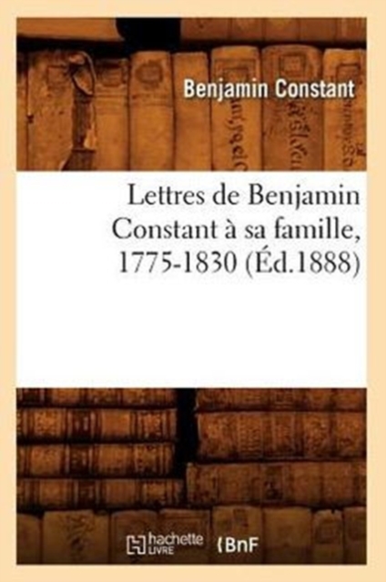 Lettres de Benjamin Constant ? Sa Famille, 1775-1830 (?d.1888), Paperback / softback Book