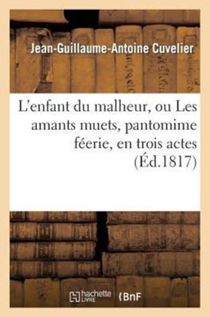 L'Enfant Du Malheur, Ou Les Amants Muets, Pantomime F?erie, En Trois Actes, ? Grand Spectacle, Paperback / softback Book