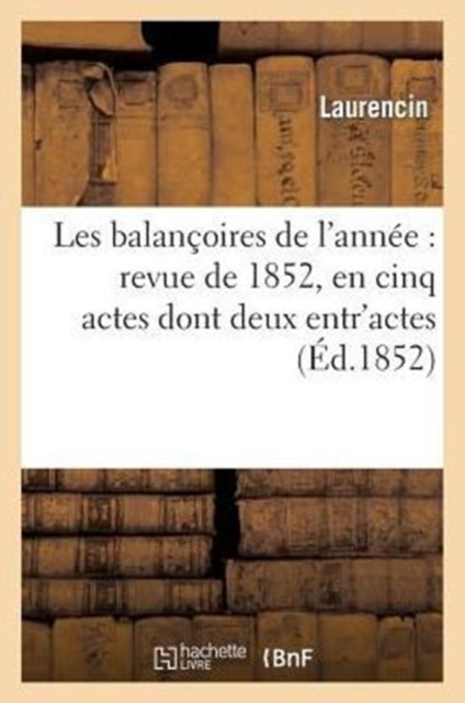 Les Balan?oires de l'Ann?e: Revue de 1852, En Cinq Actes Dont Deux Entr'actes, Paperback / softback Book