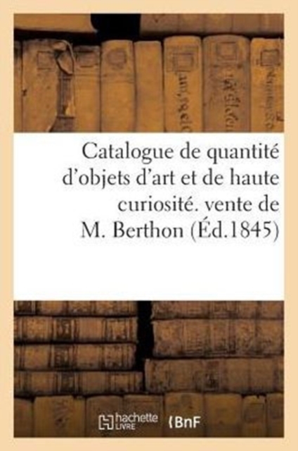 Catalogue de Quantite d'Objets d'Art Et de Haute Curiosite. Vente de M. Berthon. 10 Mars 1845, Paperback / softback Book