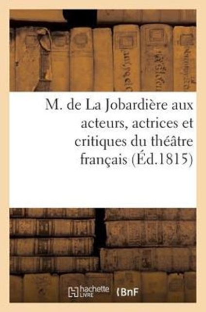 M. de la Jobardiere Aux Acteurs, Actrices Et Critiques Du Theatre Francais, Paperback / softback Book