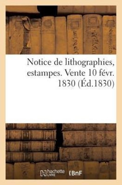 Notice de Lithographies, Estampes. Vente 10 Fevr. 1830, Paperback / softback Book