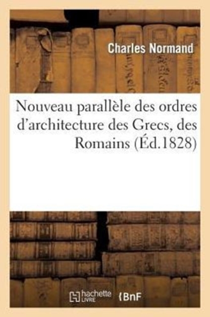 Nouveau Parall?le Des Ordres d'Architecture Des Grecs, Des Romains (?d.1828), Paperback / softback Book