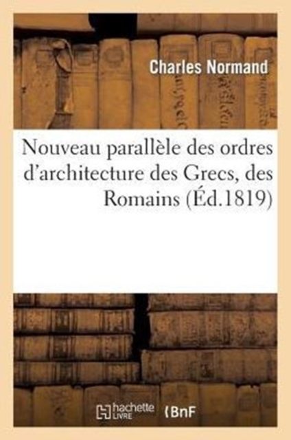Nouveau Parall?le Des Ordres d'Architecture Des Grecs, Des Romains (?d.1819), Paperback / softback Book