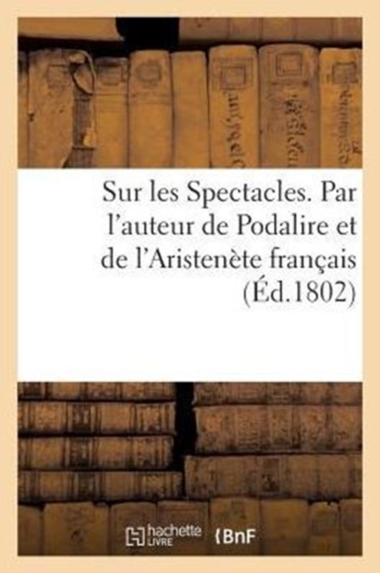 Sur Les Spectacles. Par l'Auteur de Podalire Et de l'Aristenete Francais, Paperback / softback Book