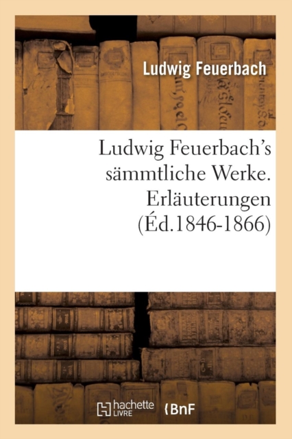 Ludwig Feuerbach's S?mmtliche Werke. Erl?uterungen (?d.1846-1866), Paperback / softback Book