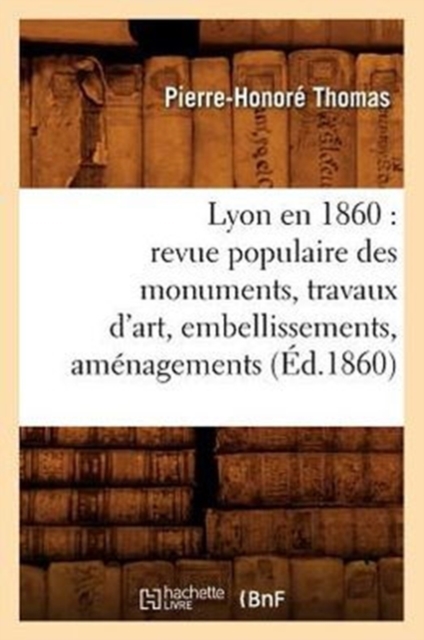 Lyon En 1860: Revue Populaire Des Monuments, Travaux d'Art, Embellissements, Am?nagements (?d.1860), Paperback / softback Book