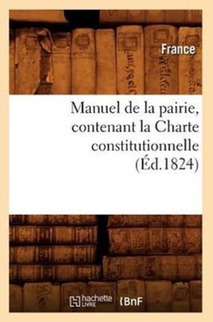 Manuel de la Pairie, Contenant La Charte Constitutionnelle (Ed.1824), Paperback / softback Book