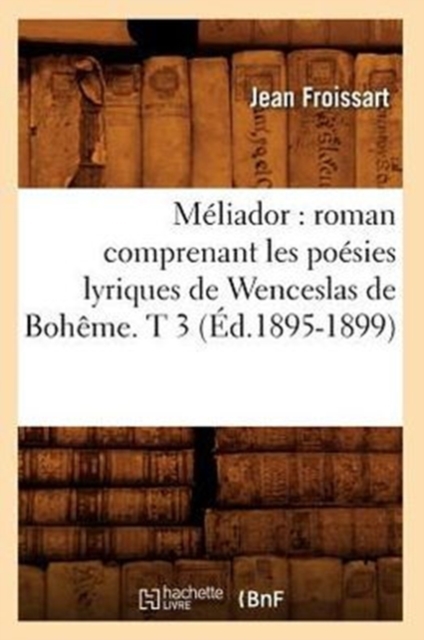 M?liador: Roman Comprenant Les Po?sies Lyriques de Wenceslas de Boh?me. T 3 (?d.1895-1899), Paperback / softback Book