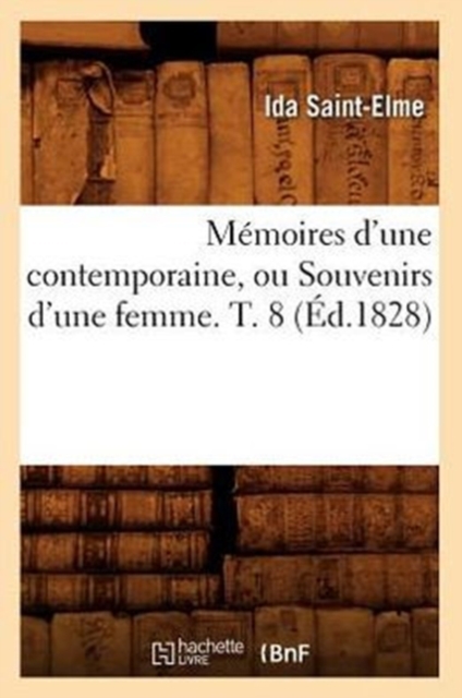 Memoires d'Une Contemporaine, Ou Souvenirs d'Une Femme. T. 8 (Ed.1828), Paperback / softback Book