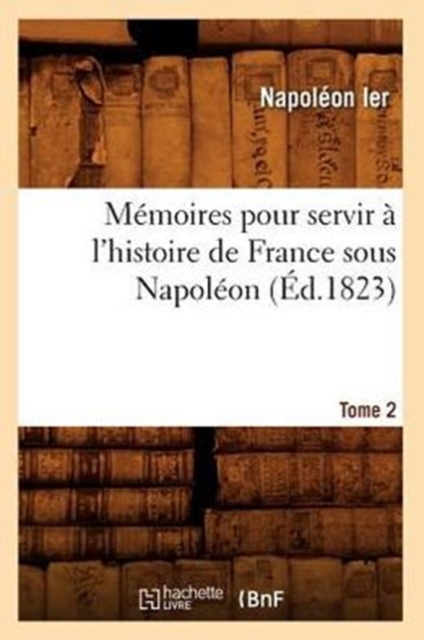 M?moires Pour Servir ? l'Histoire de France Sous Napol?on. Tome 2 (?d.1823), Paperback / softback Book