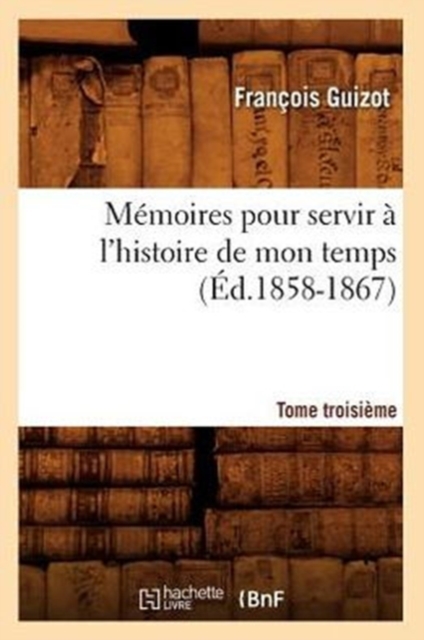 M?moires Pour Servir ? l'Histoire de Mon Temps. Tome Troisi?me (?d.1858-1867), Paperback / softback Book