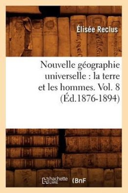 Nouvelle G?ographie Universelle: La Terre Et Les Hommes. Vol. 8 (?d.1876-1894), Paperback / softback Book