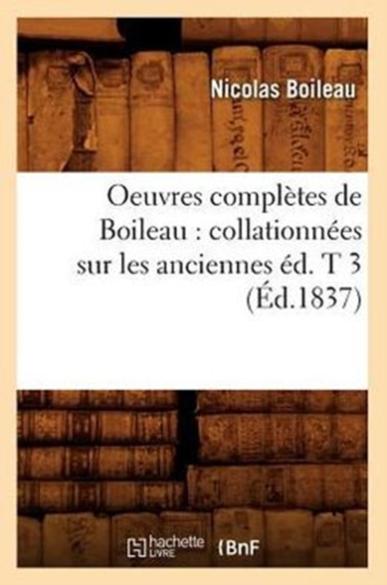 Oeuvres Compl?tes de Boileau: Collationn?es Sur Les Anciennes ?d. T 3 (?d.1837), Paperback / softback Book