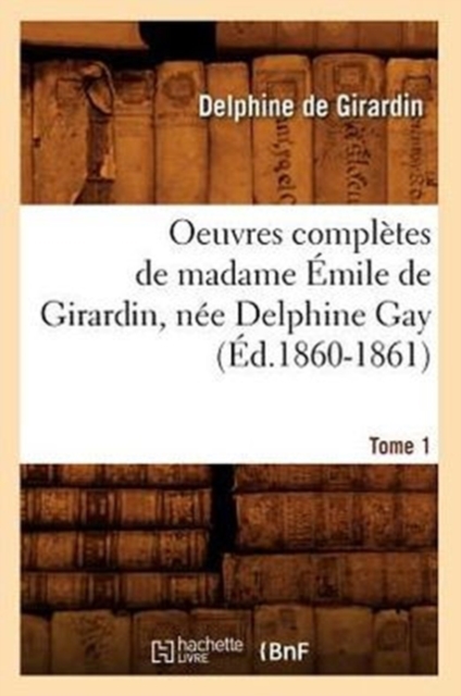 Oeuvres Compl?tes de Madame ?mile de Girardin, N?e Delphine Gay. Tome 1 (?d.1860-1861), Paperback / softback Book