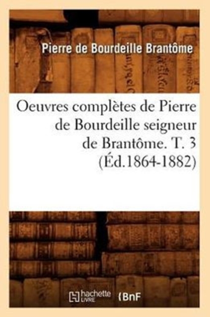 Oeuvres Compl?tes de Pierre de Bourdeille Seigneur de Brant?me. T. 3 (?d.1864-1882), Paperback / softback Book
