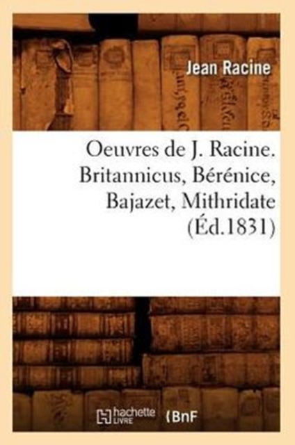 Oeuvres de J. Racine. Britannicus, B?r?nice, Bajazet, Mithridate (?d.1831), Paperback / softback Book