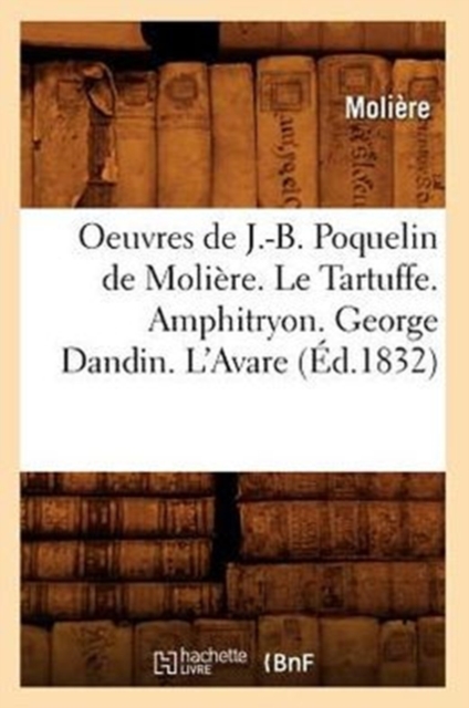 Oeuvres de J.-B. Poquelin de Moli?re. Le Tartuffe. Amphitryon. George Dandin. l'Avare (?d.1832), Paperback / softback Book