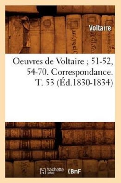 Oeuvres de Voltaire 51-52, 54-70. Correspondance. T. 53 (?d.1830-1834), Paperback / softback Book