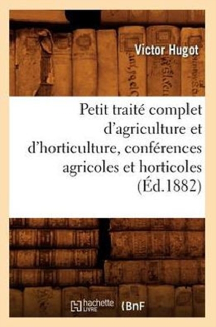 Petit Trait? Complet d'Agriculture Et d'Horticulture, Conf?rences Agricoles Et Horticoles (?d.1882), Paperback / softback Book