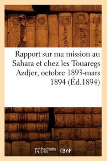 Rapport Sur Ma Mission Au Sahara Et Chez Les Touaregs Azdjer, Octobre 1893-Mars 1894 (Ed.1894), Paperback / softback Book