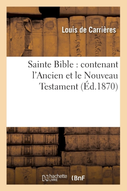 Sainte Bible: Contenant l'Ancien Et Le Nouveau Testament (Ed.1870), Paperback / softback Book