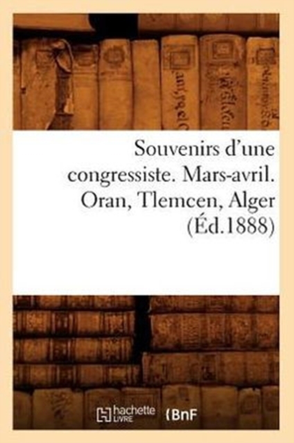 Souvenirs d'Une Congressiste. Mars-Avril. Oran, Tlemcen, Alger (Ed.1888), Paperback / softback Book