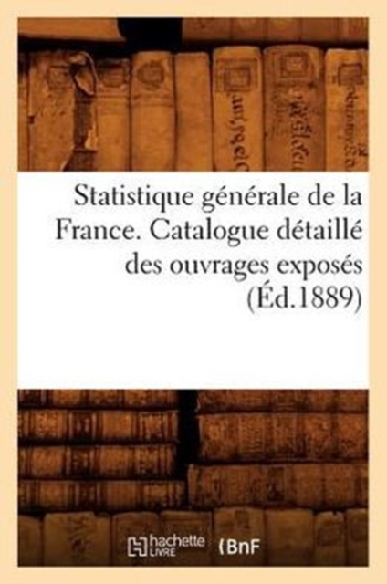 Statistique Generale de la France. Catalogue Detaille Des Ouvrages Exposes (Ed.1889), Paperback / softback Book