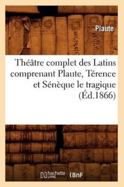Th??tre Complet Des Latins Comprenant Plaute, T?rence Et S?n?que Le Tragique (?d.1866), Paperback / softback Book