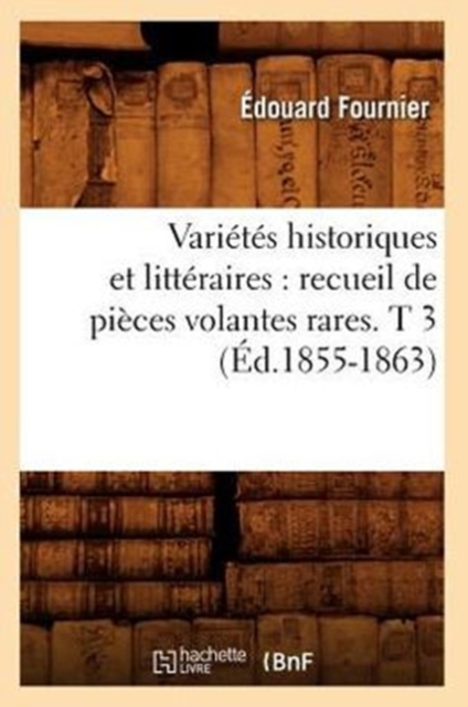Varietes Historiques Et Litteraires: Recueil de Pieces Volantes Rares. T 3 (Ed.1855-1863), Paperback / softback Book