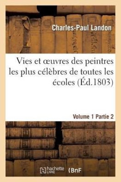 Vies Et Oeuvres Des Peintres Les Plus C?l?bres de Toutes Les ?coles. Vol. 1, Part. 2, Paperback / softback Book